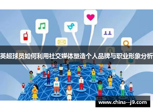 英超球员如何利用社交媒体塑造个人品牌与职业形象分析