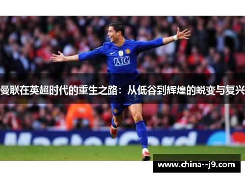 曼联在英超时代的重生之路：从低谷到辉煌的蜕变与复兴