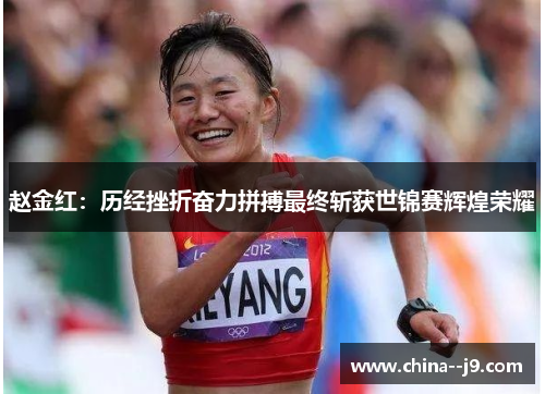 赵金红:历经挫折奋力拼搏最终斩获世锦赛辉煌荣耀 赵金红:历经挫折奋力拼搏最终斩获世锦赛辉煌荣耀