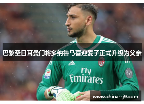 巴黎圣日耳曼门将多纳鲁马喜迎爱子正式升级为父亲