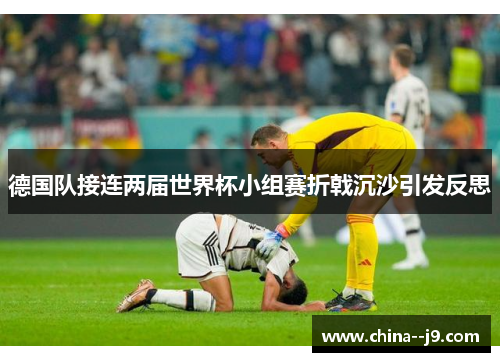 德国队接连两届世界杯小组赛折戟沉沙引发反思